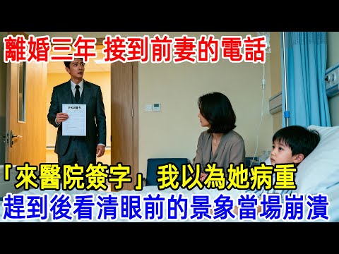 離婚三年，接到前妻的電話，來醫院簽字，我以為她病重，趕到後看清眼前的景象當場崩潰#故事頻道 #故事分享 #情感#臺灣#情感故事#幸福人生