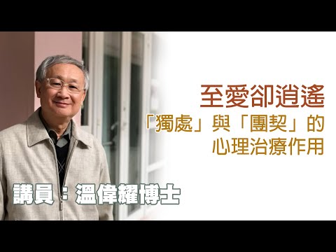 至愛卻逍遙——「獨處」與「團契」的心理治療作用（講員 溫偉耀博士）