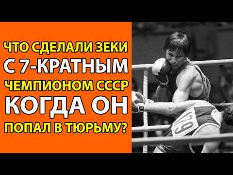 За что Горбачёв посадил в тюрягу 7-кратного чемпиона СССР по боксу и что с ним сделали зеки?