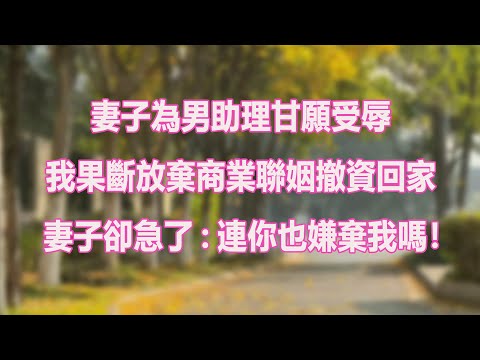 妻子為男助理甘願受辱，我果斷放棄商業聯姻撤資回家，妻子卻急了:連你也嫌棄我嗎！#小說 #爽文 #完結 #一口氣看完