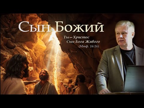Сын Божий | Ты - Христос Сын Бога Живого | Проповедь