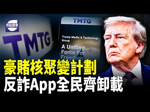 川普豪押60億核聚變，全民卸載反詐App引熱議！【熱點觀察】