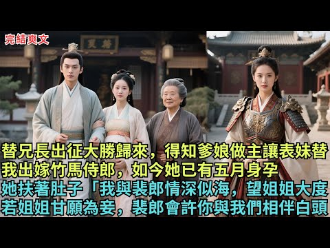 替兄長出征回來 大勝歸來，才知爹娘早做主讓表妹替我出嫁竹馬裴侍郎，如今表妹已有五月身孕，她扶著肚子「如今我與裴郎情深似海，還望姐姐大度。只要姐姐甘願為妾，裴郎會許你與我們相伴白頭#完结小说#古代小说