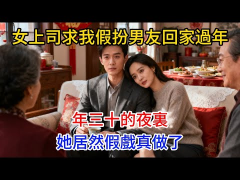 女上司求我假扮男友回家過年，年三十的夜裏，她居然假戲真做#情感故事 #老年生活 #人生感悟 #情感共鸣 #感人壹幕 #故事分享 #故事