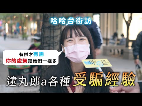 逮丸郎a各種被騙經驗！騙房、騙財、騙愛、騙砲？一切都是虛榮心！有供才有需！🎤【不是地區的街訪EP17】《哈哈台街訪》EP81【哈哈台】