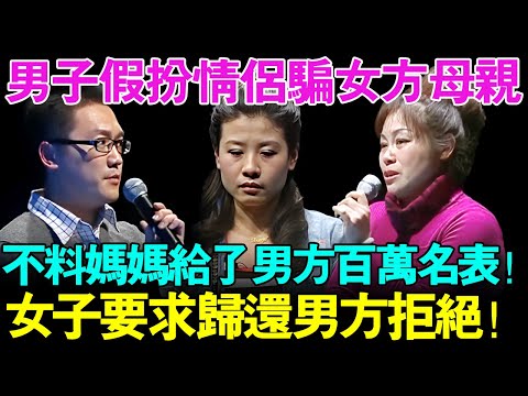 男女假扮情侣骗女方母亲 不料母亲直接给了男子百万名表当彩礼！女子要求男方归还 男子直呼：做梦！【幸福调解室】
