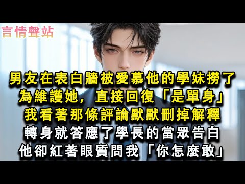 【情感故事】男友在表白牆被愛慕他的學妹撈了，為維護她，直接回復「是單身」我看著那條評論默默刪掉解釋，轉身就答應了學長的當眾告白，他卻紅著眼質問我「你怎麼敢」#小說 #愛情 #故事