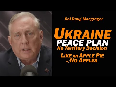Col Doug Macgregor: Ukraine Peace Plan No Territory Decision:Apple Pie w/No Apples