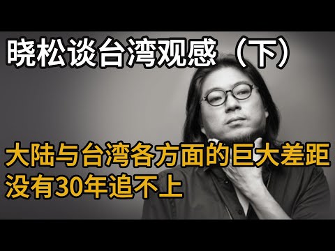 高晓松谈台湾观感（下），大陆跟台湾各方面的巨大差距，没有个30年追不上，浮躁的中国社会