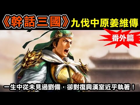 【幹話三國番外篇—九伐中原姜維傳】一生中從未見過劉備，卻對復興漢室的理念近乎執著！