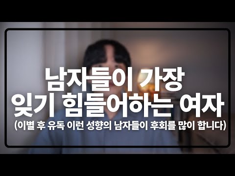 남자들은 이런 연애를 하고 헤어졌을 때 가장 힘들어 합니다(남자들이 가장 잊기 힘들어하는 여자)