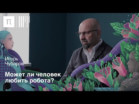 Любовь в эпоху постгуманизма — Игорь Чубаров / ПостНаука