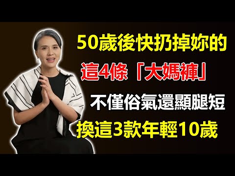 50歲後，快扔掉妳的這4條「大媽褲」！不僅俗氣還顯腿短，換上這3款，立刻年輕10歲！