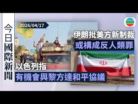 今日國際新聞重點：以色列指有機會與黎巴嫩達和平協議　真主黨指謹慎遵守停火協議｜特朗普稱冀美伊永久停火　伊朗批美方新制裁或構成反人類罪｜無綫新聞｜TVB News｜2026/04/17