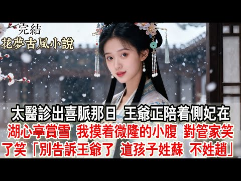 【完結爽文】太醫診出喜脈那日，王爺正陪著側妃在湖心亭賞雪。我摸著微隆的小腹，對管家笑了笑：「別告訴王爺了，這孩子姓蘇，不姓趙。」#小說 #古言 #原創