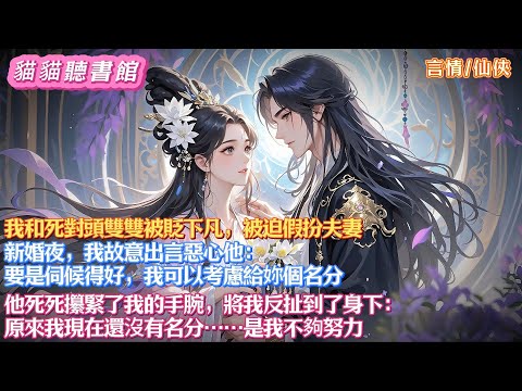 我和死對頭雙雙被貶下凡，被迫假扮夫妻。  新婚夜，我故意出言惡心他： 要是伺候得好，我可以考慮給妳個名分。他將我反扯到了身下：原來我現在還沒有名分……是我不夠努力#有聲小說#一口氣看完