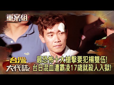 最恐怖十大槍擊要犯「南霸天」楊雙伍！台日混血遭霸凌「17歲就殺人入獄」！《重案組》20231014｜楊茹涵