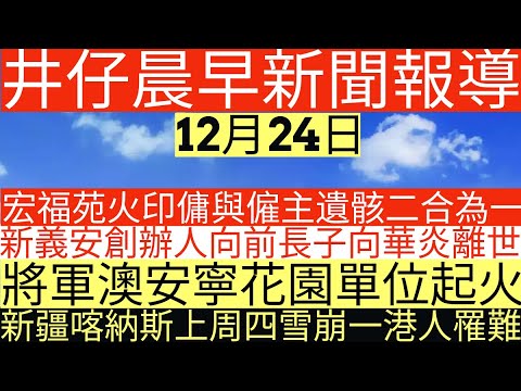 晨早新聞|宏福苑火印傭與僱主遺骸二合為一|新義安創辦人向前長子向華炎離世|將軍澳安寧花園單位起火|新疆喀納斯上周四雪崩一港人罹難|井仔新聞報寸|12月24日