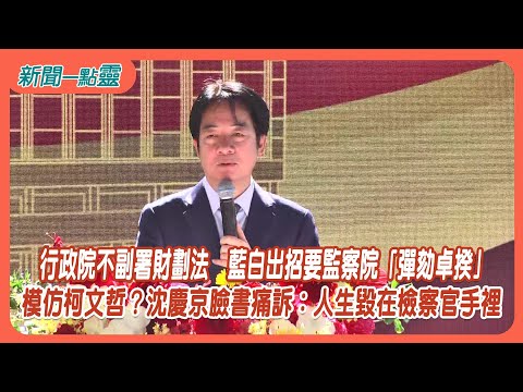 【新聞一點靈】行政院不副署財劃法 藍白出招要監察院「彈劾卓揆」 模仿柯文哲?沈慶京臉書痛訴:人生毀在檢察官手裡
