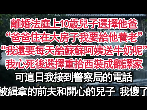 離婚法庭上10歲兒子選擇他爸“爸爸住在大房子我要給他養老”“我還要每天給蘇蘇阿姨送牛奶呢”我心死後選擇重拾西裝成翻譯家可這日我接到警察局的電話被緝拿的前夫和開心的兒子 我傻了 【顧亞男】【大女主】
