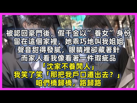被認回豪門後，假千金以”養女”身份，留在這個家裡，她乖巧地叫我姐姐，聲音甜得發膩，眼睛裡卻藏著針，而家人看我像看著一件瑕疵品「沈家不養閒人」我笑了笑「那把我戶口遷出去？」咱們橋歸橋，路歸路
