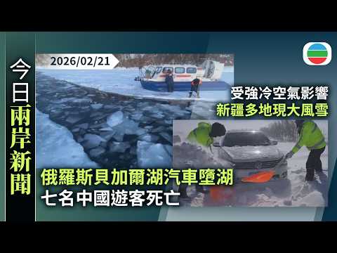 今日兩岸新聞重點：汽車墮俄羅斯貝加爾湖冰面裂縫　七名中國遊客死亡｜受強冷空氣影響　新疆多地現大風雪　部分地區交通受阻｜無綫新聞｜TVB News｜2026/02/21