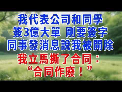 我代表公司和同學簽3億大單，剛要簽字，同事發消息說我被開除，我立馬撕了合同：“合同作廢！” 同行的集團總裁楞了！#人生感悟 #故事分享 #生活經驗 #故事頻道 #职场 #打脸