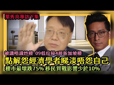 被封末日教授 葉秀亮轟炒家點解怨經濟學者睇淡 唔怨自己 被譏唔識炒樓 09年低位掃4層新加坡樓大賺 香港樓市最差高峰跌75％ 移民貿戰影響少於10％ 李鴻彥 葉秀亮專訪 (下集)【中文字幕】