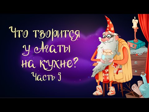 Сказка Анны Зеньковой «Что творится у Агаты на кухне?». Часть 5 | Аудиосказки для детей