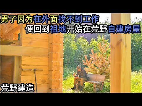 男子因为在外面找不到工作，便回到祖地开始在荒野自建房屋#解压 #荒野建造 #户外 #野外生存#失眠#深夜失眠#助眠 #解压视频#荒野建造