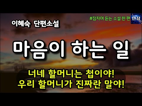 [잠자며 듣는 한국 소설] 너네 할머니는 첩이야! 우리 할머니가 진짜란 말야! "마음이 하는 일" 이혜숙 소설  #책읽어주는남자 #오디오북  #책과함께하는하루단잠