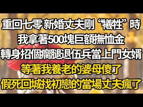 【完結】重回七零 新婚丈夫剛“犧牲”時，我拿著500塊巨額撫恤金，轉身招個瘸腿退伍兵當上門女婿，等著我養老的婆母傻了，假死回城找初戀的當場丈夫瘋了
