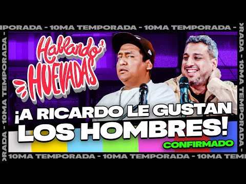 HABLANDO HUEVADAS - Décima Temporada [A RICARDO LE GUSTAN LOS HOMBRES "CONFIRMADO"]