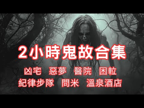 2小時鬼故事合集｜凶宅｜惡夢｜醫院｜困𨋢｜紀律步隊｜問米｜溫泉酒店｜2024 - 2025 精選回故靈異故事｜睡前鬼故事｜陪你上班 (香港粵語鬼故事 - 廣東話)