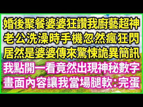 婚後聚餐婆婆狂讚我廚藝超神，老公洗澡時手機忽然瘋狂閃，居然是婆婆傳來驚悚詭異簡訊，我點開一看竟然出現神秘數字，畫面內容讓我當場腿軟：完蛋！#情感故事 #花開富貴 #感人故事 #深夜談話 #人生故事