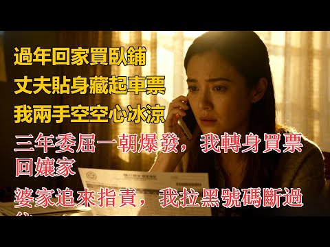過年回家買臥鋪，丈夫貼身藏起車票，我兩手空空心冰涼，三年委屈一朝爆發，我轉身買票回孃家，婆家追來指責，我拉黑號碼斷過往
