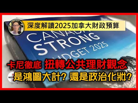 深度解讀2025加拿大財政預算：卡尼徹底扭轉公共理財觀念，780億赤字是鴻圖大計？還是政治化妝？