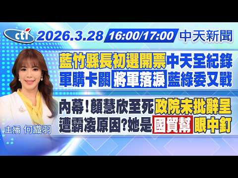 【3/28即時新聞】藍竹縣長初選開票中天全紀錄! 軍購卡關將軍落淚藍綠委又戰! 顏慧欣至死政院未批辭呈?! 霸凌原因?她是"國貿幫"眼中釘?｜何織羽報新聞 20260328 @中天新聞CtiNews