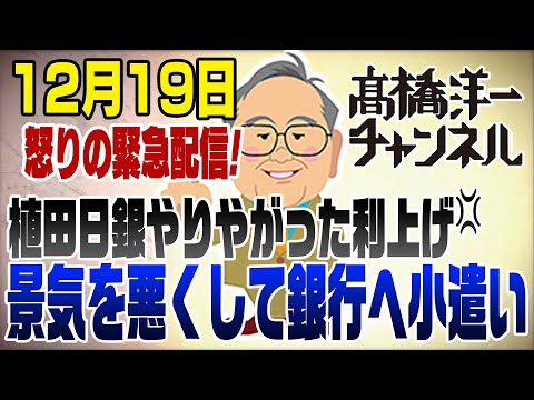 12月19日　怒りの緊急配信　植田が...日銀がやりやがった利上げ！景気が悪くなる愚策　そして金融機関だけが喜ぶ