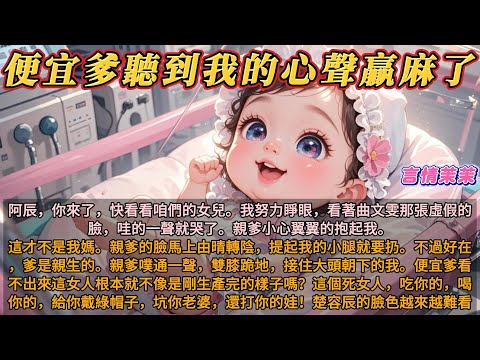 《便宜爹聽見我心聲贏麻了》阿辰，你來了，快看看咱們的女兒。我努力睜眼，看著曲文雯那張虛假的臉，哇的一聲就哭了。便宜爹小心翼翼抱起我。這才不是我媽。親爹提起我的小腿就要扔。好在爹是親的。便宜爹立刻接住我