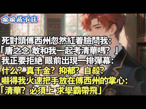 死對頭傅西州忽然紅著臉問我：「唐之念，敢和我一起考清華嗎？」我正要拒絕，眼前出現一排彈幕：什麼？真千金？抑鬱？自殺？嚇得我火速把手放在傅西州的掌心：「清華？必須上，求學霸帶飛。」#情感 #小說 #校園