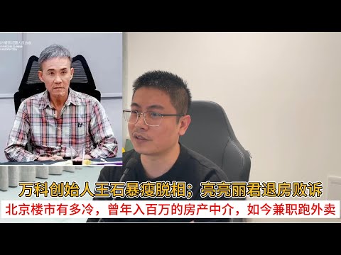万科创始人王石暴瘦脱相；亮亮丽君退房败诉；北京楼市有多冷，曾年入百万的房产中介，如今兼职跑外卖  | 中国房地产爆雷