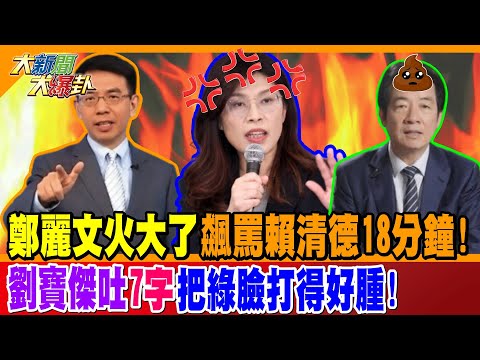 鄭麗文火大了飆罵賴清德18分鐘! 劉寶傑吐"7字"把綠臉打得好腫!【#大新聞大爆卦】精華版2 @大新聞大爆卦HotNewsTalk