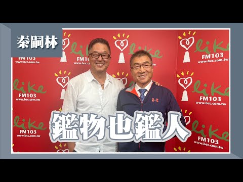 【鑑物也鑑人】專訪 秦嗣林｜欸！我說到哪裡了？2023.05.18