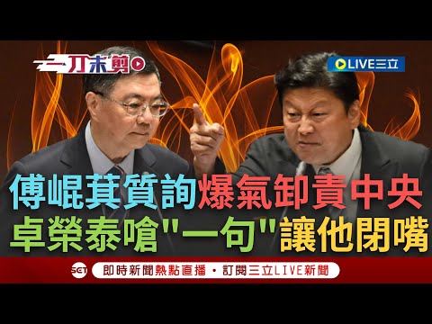 一刀未剪｜傅崐萁質詢爆氣卸責中央？卓榮泰當面回嗆:不應該把災民的氣發在部長身上 我們搶救生命只有你在搶救政治生命！｜焦點人物大現場20251007｜三立新聞台