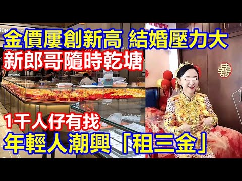 金價屢創新高 結婚壓力大 ! 新郎哥隨時乾塘 ! 大陸年輕人潮興「租三金」1千人仔有找 !