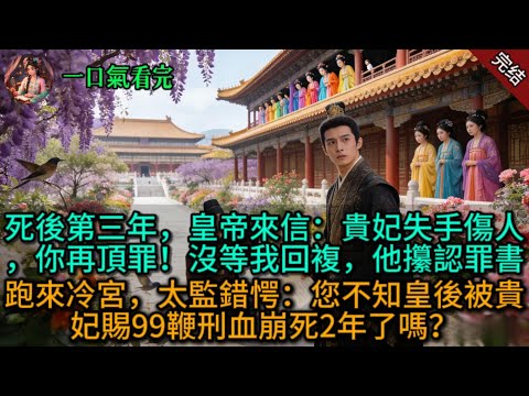 死後第三年，皇帝來信：貴妃失手傷人，你再頂罪！沒等我回複，他攥認罪書跑來冷宮，太監錯愕：您不知皇後被貴妃賜99鞭刑血崩死2年了嗎？