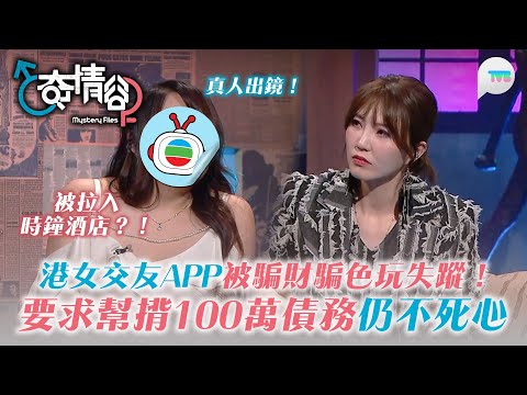 奇情谷|真人出鏡:港女交友app戀上「波子」男友 騙財騙色玩失蹤!要求幫孭100萬債被分手仍不死心:我真係好愛你|TVB Plus