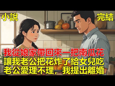 我從娘家帶回來一把南瓜花，讓我老公把花炸了給女兒吃，結果老公愛理不理，我直接提出離婚！