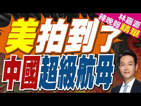 衛星見到中國超級航母 美媒驚呆 | 美拍到了 中國超級航母 | 蔡正元.張延廷.謝寒冰深度剖析【林嘉源辣晚報】精華版@中天新聞CtiNews